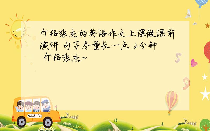 介绍张杰的英语作文上课做课前演讲 句子尽量长一点 2分钟 介绍张杰~