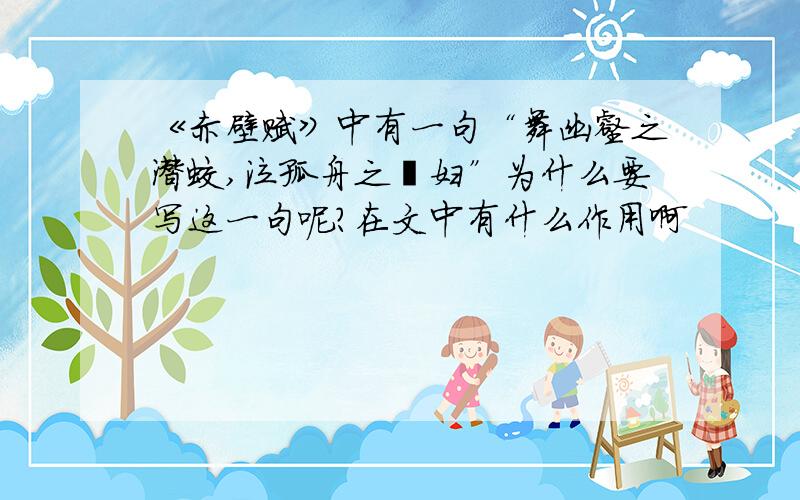 《赤壁赋》中有一句“舞幽壑之潜蛟,泣孤舟之嫠妇”为什么要写这一句呢?在文中有什么作用啊