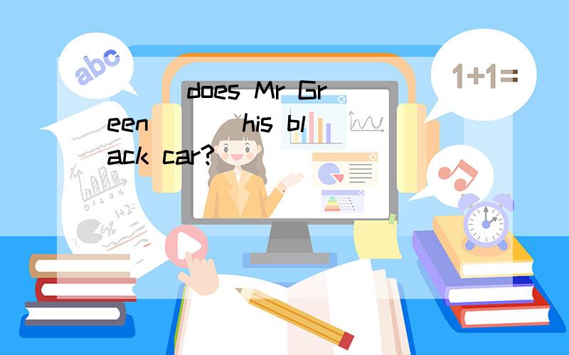 ( ) does Mr Green ( ) his black car?