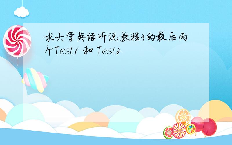 求大学英语听说教程3的最后两个Test1 和 Test2