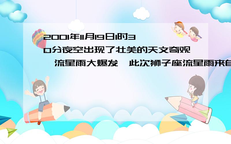 2001年11月19日1时30分夜空出现了壮美的天文奇观—流星雨大爆发,此次狮子座流星雨来自于33年回归一次的坦普尔—塔