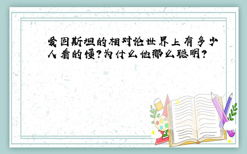 爱因斯坦的相对论世界上有多少人看的懂?为什么他那么聪明?