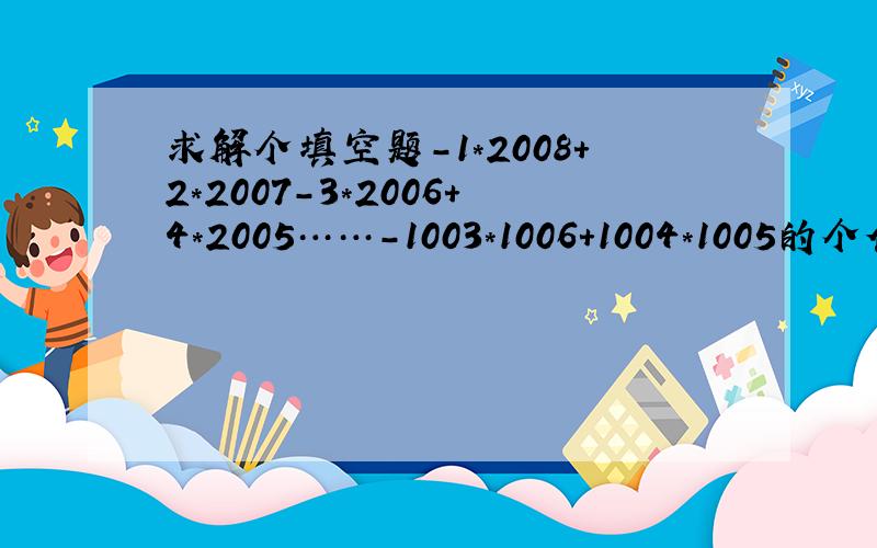 求解个填空题-1*2008+2*2007-3*2006+4*2005……-1003*1006+1004*1005的个位数