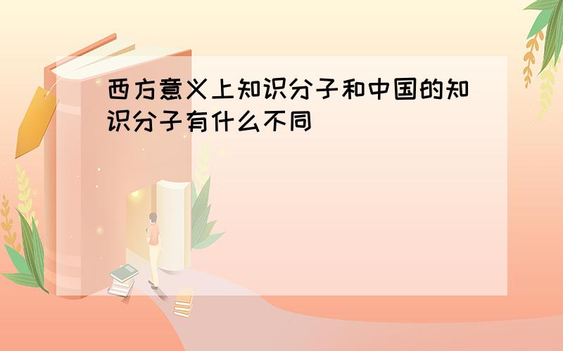 西方意义上知识分子和中国的知识分子有什么不同