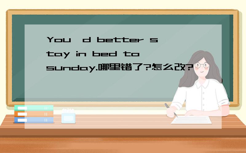 You'd better stay in bed to sunday.哪里错了?怎么改?