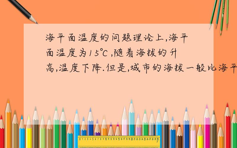 海平面温度的问题理论上,海平面温度为15℃,随着海拔的升高,温度下降.但是,城市的海拔一般比海平面高吧,但城市的温度一般