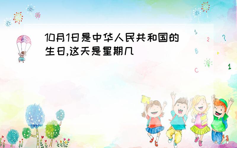 10月1日是中华人民共和国的生日,这天是星期几