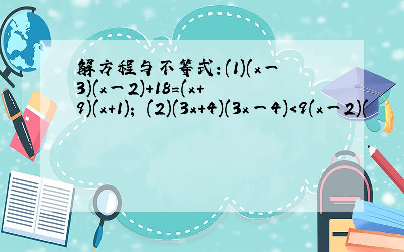 解方程与不等式：(1)(x一3)(x一2)+18=(x+9)(x+1)； (2)(3x+4)(3x一4)＜9(x一2)(