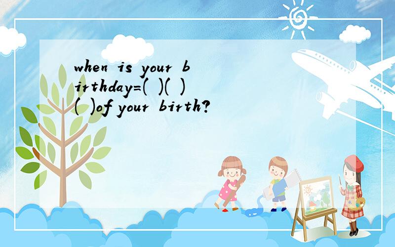 when is your birthday=( )( )( )of your birth?