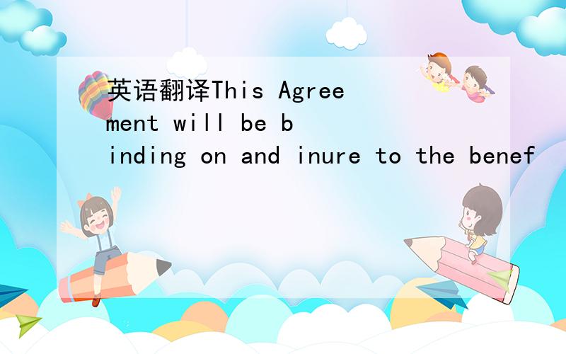 英语翻译This Agreement will be binding on and inure to the benef