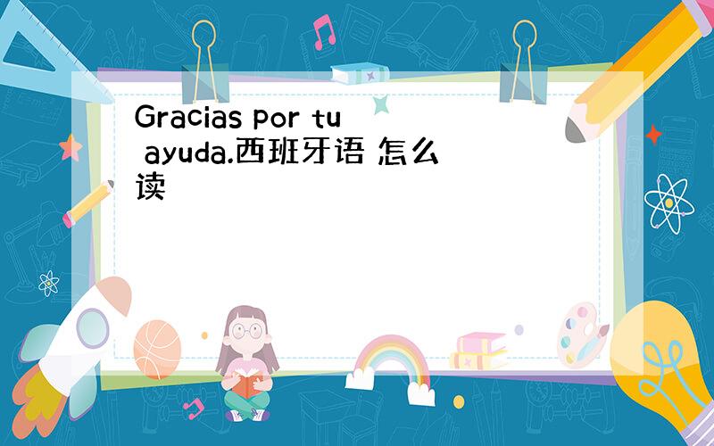 Gracias por tu ayuda.西班牙语 怎么读