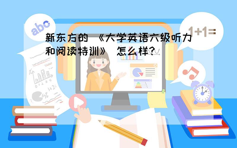 新东方的 《大学英语六级听力和阅读特训》 怎么样?