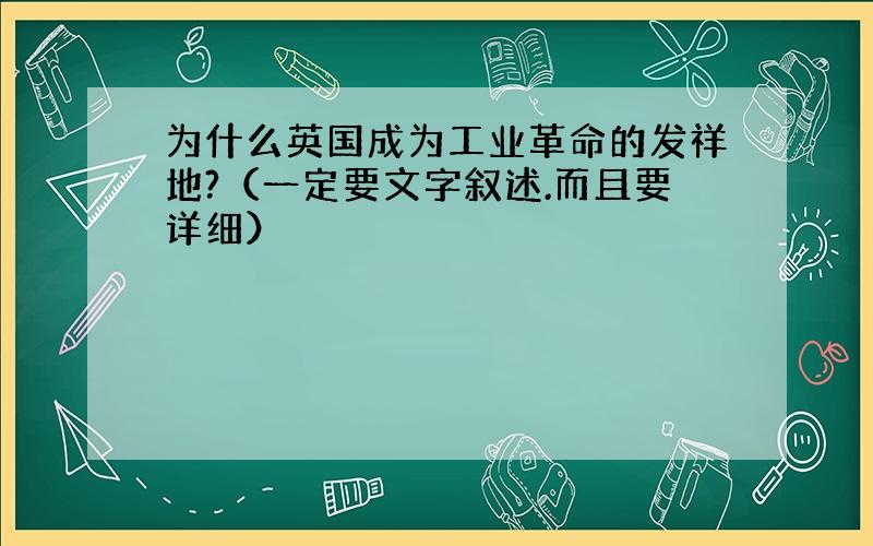 为什么英国成为工业革命的发祥地?（一定要文字叙述.而且要详细）