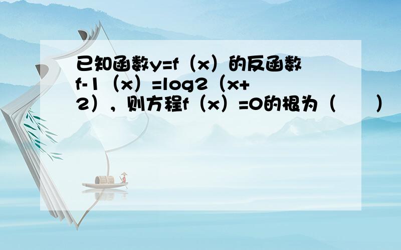 已知函数y=f（x）的反函数f-1（x）=log2（x+2），则方程f（x）=0的根为（　　）