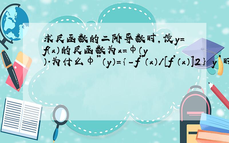 求反函数的二阶导数时,设y=f（x）的反函数为x=φ（y）.为什么φ″（y）=｛－f″（x）/［f′（x）］2｝ y′时