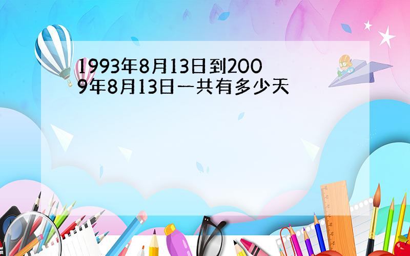 1993年8月13日到2009年8月13日一共有多少天