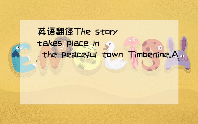 英语翻译The story takes place in the peaceful town Timberline.A