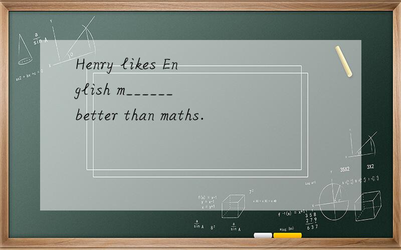 Henry likes English m______ better than maths.