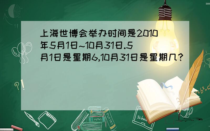 上海世博会举办时间是2010年5月1日~10月31日.5月1日是星期6,10月31日是星期几?