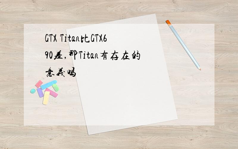 GTX Titan比GTX690差,那Titan有存在的意义吗