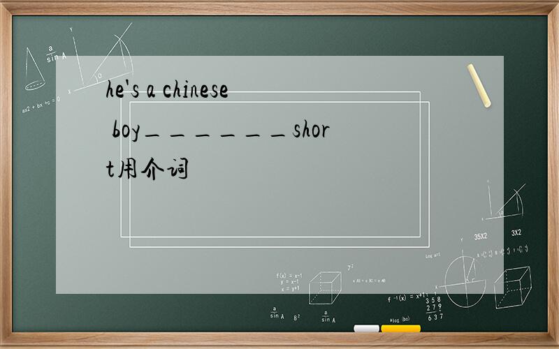 he's a chinese boy______short用介词