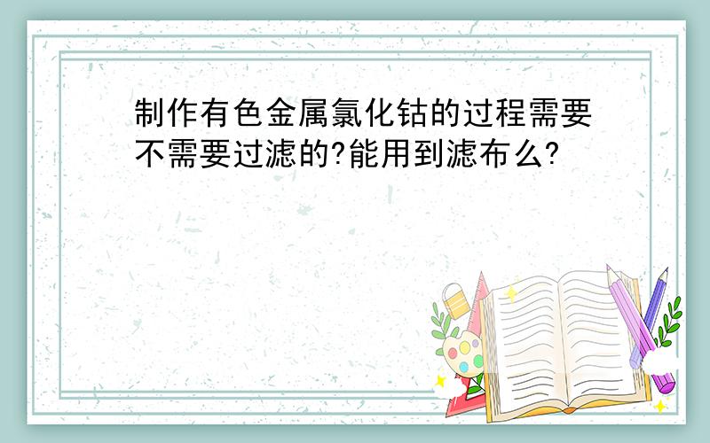 制作有色金属氯化钴的过程需要不需要过滤的?能用到滤布么?