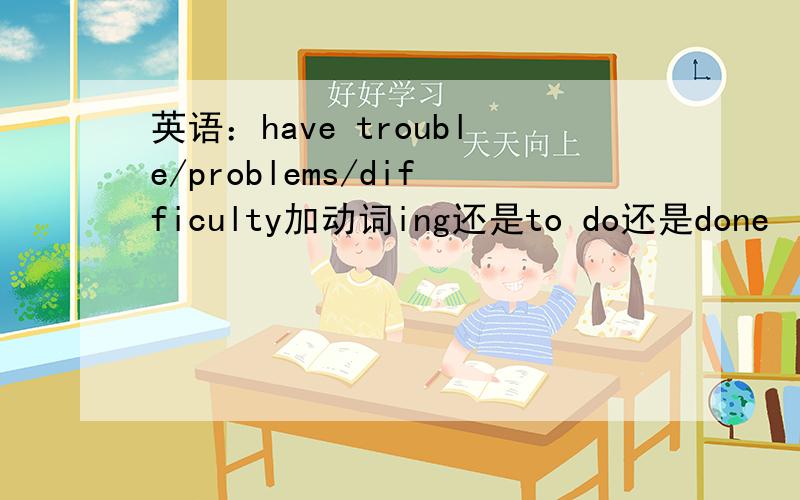 英语：have trouble/problems/difficulty加动词ing还是to do还是done