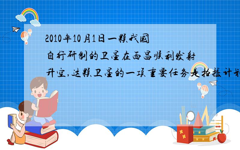 2010年10月1日一颗我国自行研制的卫星在西昌顺利发射升空,这颗卫星的一项重要任务是拍摄计划在月球着陆的