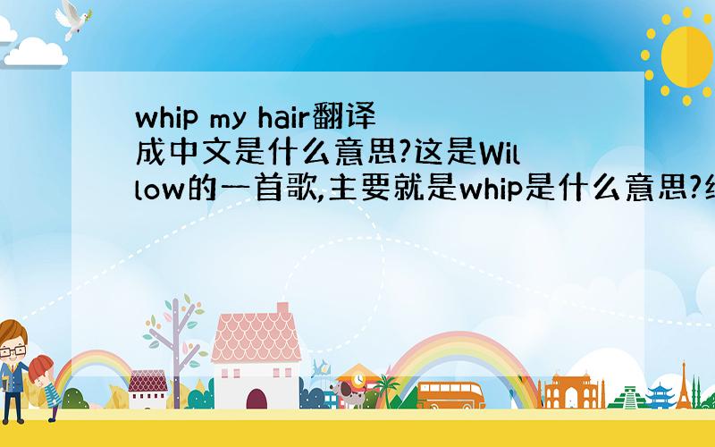 whip my hair翻译成中文是什么意思?这是Willow的一首歌,主要就是whip是什么意思?绝对不是鞭打什么的.