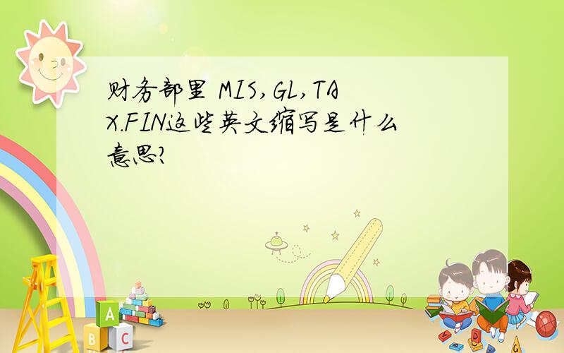 财务部里 MIS,GL,TAX.FIN这些英文缩写是什么意思?