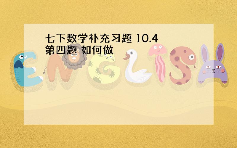 七下数学补充习题 10.4 第四题 如何做