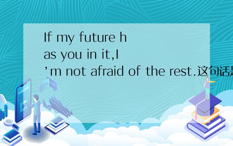 If my future has you in it,I’m not afraid of the rest.这句话是不是