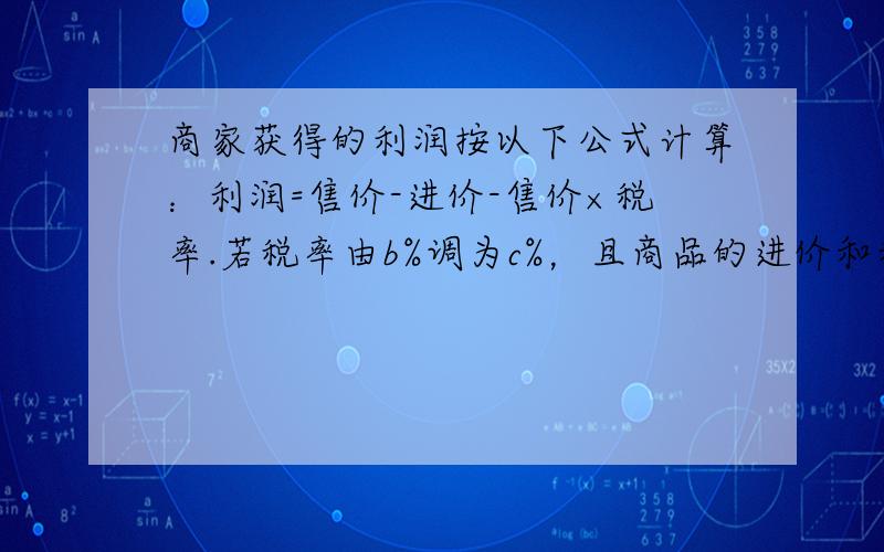 商家获得的利润按以下公式计算：利润=售价-进价-售价×税率.若税率由b%调为c%，且商品的进价和利润都未改变，则商品的售