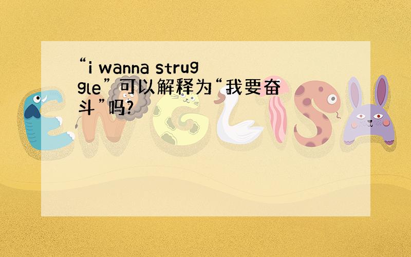 “i wanna struggle” 可以解释为“我要奋斗”吗?