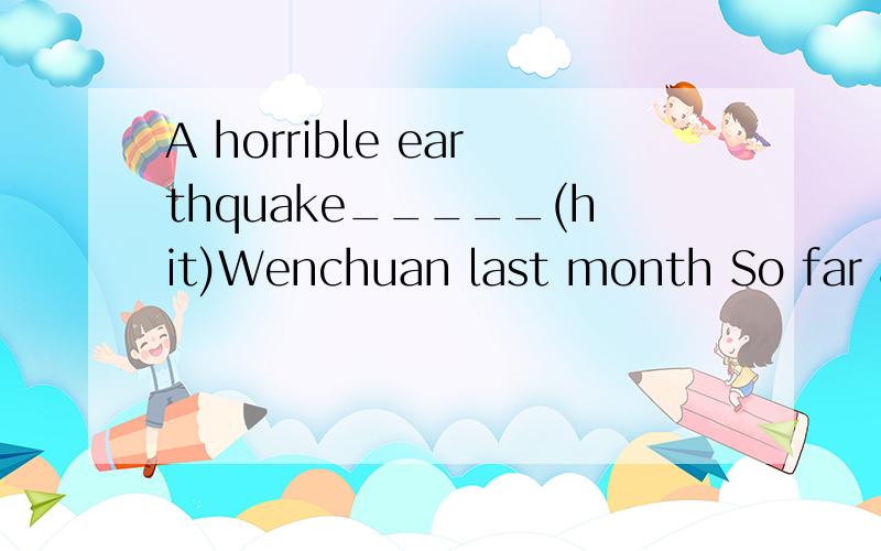 A horrible earthquake_____(hit)Wenchuan last month So far ab