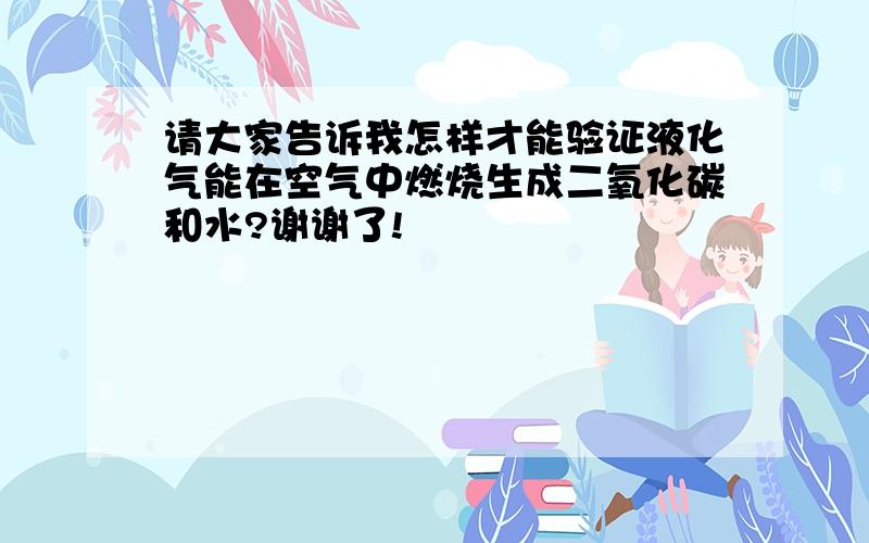 请大家告诉我怎样才能验证液化气能在空气中燃烧生成二氧化碳和水?谢谢了!