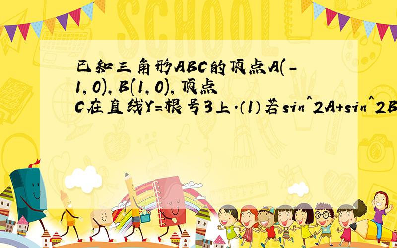 已知三角形ABC的顶点A(-1,0),B(1,0),顶点C在直线Y=根号3上.（1）若sin^2A+sin^2B=2si