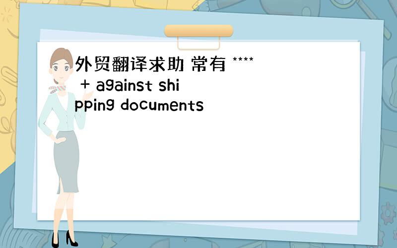 外贸翻译求助 常有 **** + against shipping documents