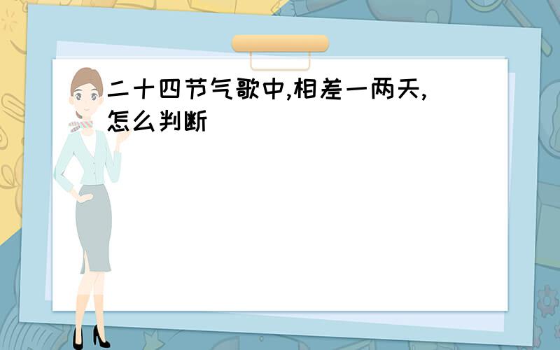 二十四节气歌中,相差一两天,怎么判断