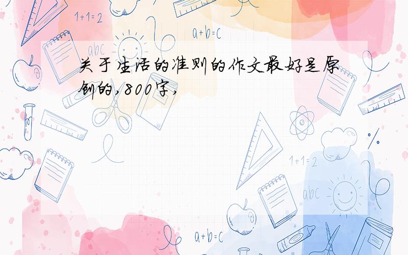 关于生活的准则的作文最好是原创的,800字,