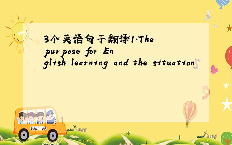 3个英语句子翻译1.The purpose for English learning and the situation