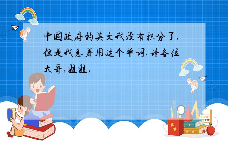 中国政府的英文我没有积分了,但是我急着用这个单词,请各位大哥,姐姐,