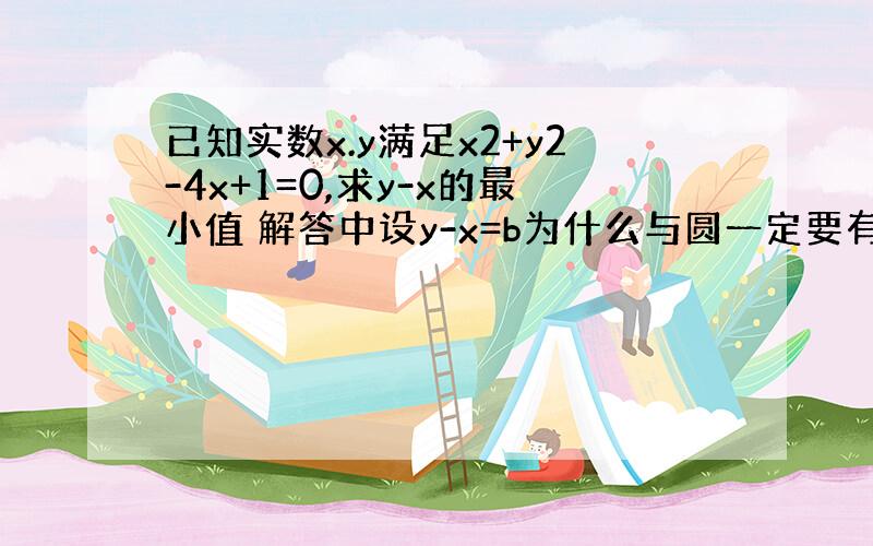 已知实数x.y满足x2+y2-4x+1=0,求y-x的最小值 解答中设y-x=b为什么与圆一定要有交点?为什么要相切b最