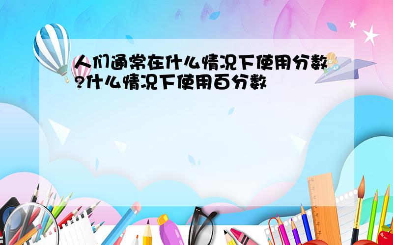 人们通常在什么情况下使用分数?什么情况下使用百分数