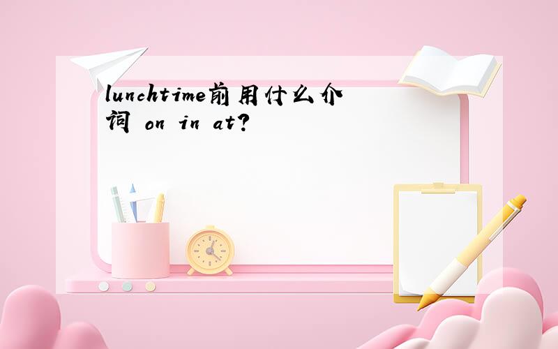 lunchtime前用什么介词 on in at?