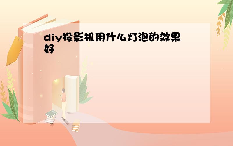 diy投影机用什么灯泡的效果好