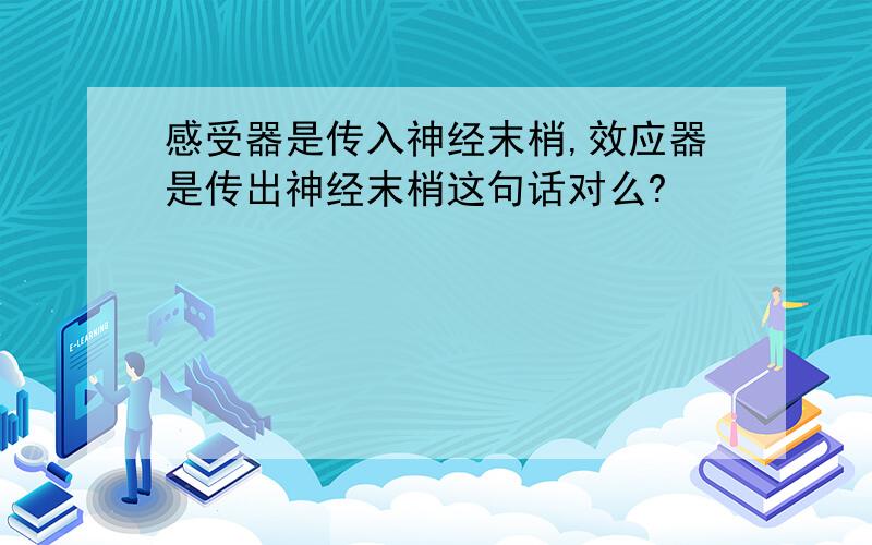 感受器是传入神经末梢,效应器是传出神经末梢这句话对么?