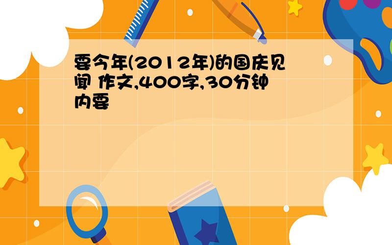 要今年(2012年)的国庆见闻 作文,400字,30分钟内要