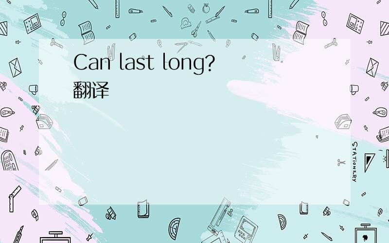 Can last long?翻译