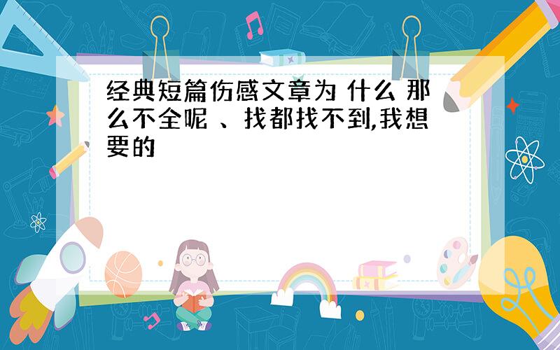 经典短篇伤感文章为 什么 那么不全呢 、找都找不到,我想要的